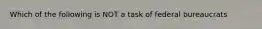 Which of the following is NOT a task of federal bureaucrats