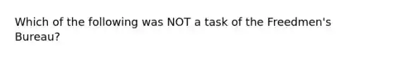 Which of the following was NOT a task of the Freedmen's Bureau?