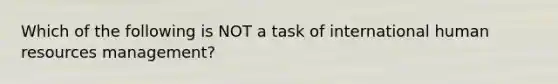 Which of the following is NOT a task of international human resources​ management?