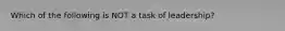 Which of the following is NOT a task of leadership?