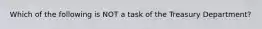 Which of the following is NOT a task of the Treasury Department?