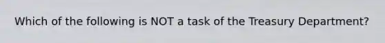 Which of the following is NOT a task of the Treasury Department?