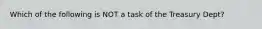 Which of the following is NOT a task of the Treasury Dept?