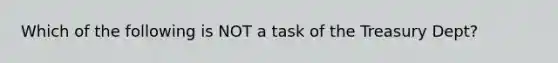 Which of the following is NOT a task of the Treasury Dept?