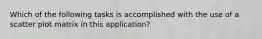 Which of the following tasks is accomplished with the use of a scatter plot matrix in this application?