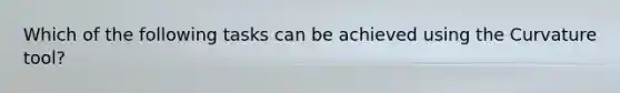 Which of the following tasks can be achieved using the Curvature tool?