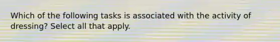 Which of the following tasks is associated with the activity of dressing? Select all that apply.