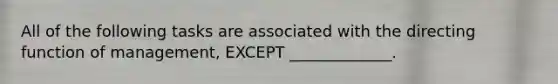 All of the following tasks are associated with the directing function of management, EXCEPT _____________.