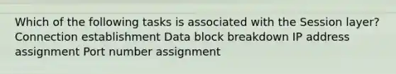 Which of the following tasks is associated with the Session layer? Connection establishment Data block breakdown IP address assignment Port number assignment