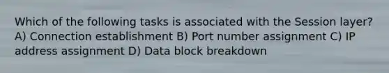 Which of the following tasks is associated with the Session layer? A) Connection establishment B) Port number assignment C) IP address assignment D) Data block breakdown