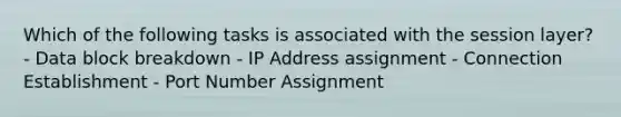 Which of the following tasks is associated with the session layer? - Data block breakdown - IP Address assignment - Connection Establishment - Port Number Assignment