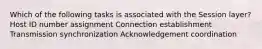 Which of the following tasks is associated with the Session layer? Host ID number assignment Connection establishment Transmission synchronization Acknowledgement coordination