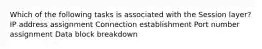 Which of the following tasks is associated with the Session layer? IP address assignment Connection establishment Port number assignment Data block breakdown