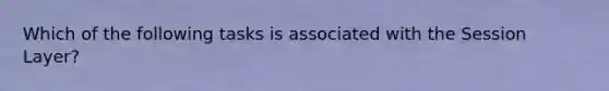 Which of the following tasks is associated with the Session Layer?