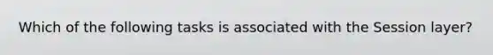 Which of the following tasks is associated with the Session layer?