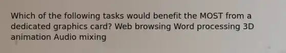 Which of the following tasks would benefit the MOST from a dedicated graphics card? Web browsing Word processing 3D animation Audio mixing