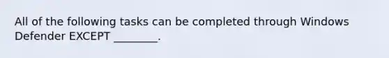 All of the following tasks can be completed through Windows Defender EXCEPT ________.