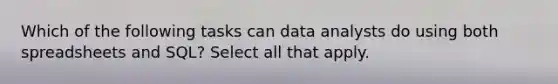 Which of the following tasks can data analysts do using both spreadsheets and SQL? Select all that apply.