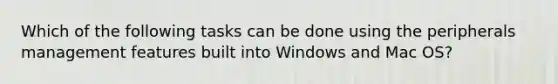 Which of the following tasks can be done using the peripherals management features built into Windows and Mac OS?