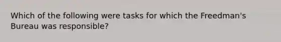 Which of the following were tasks for which the Freedman's Bureau was responsible?