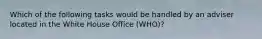 Which of the following tasks would be handled by an adviser located in the White House Office (WHO)?