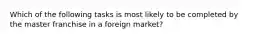 Which of the following tasks is most likely to be completed by the master franchise in a foreign market?