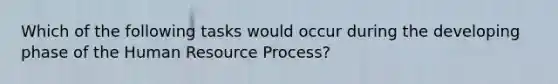 Which of the following tasks would occur during the developing phase of the Human Resource Process?