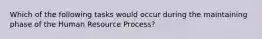 Which of the following tasks would occur during the maintaining phase of the Human Resource Process?