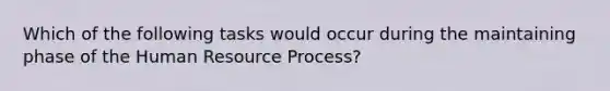 Which of the following tasks would occur during the maintaining phase of the Human Resource Process?