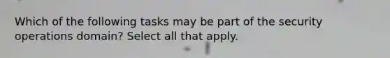 Which of the following tasks may be part of the security operations domain? Select all that apply.