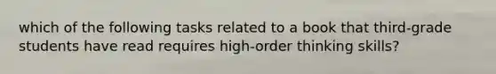 which of the following tasks related to a book that third-grade students have read requires high-order thinking skills?