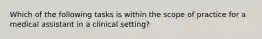 Which of the following tasks is within the scope of practice for a medical assistant in a clinical setting?