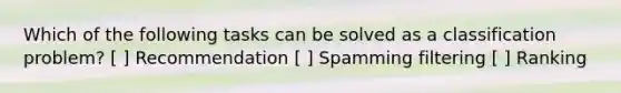 Which of the following tasks can be solved as a classification problem? [ ] Recommendation [ ] Spamming filtering [ ] Ranking