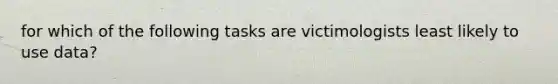 for which of the following tasks are victimologists least likely to use data?