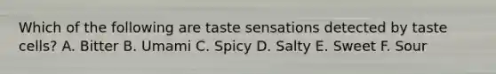 Which of the following are taste sensations detected by taste cells? A. Bitter B. Umami C. Spicy D. Salty E. Sweet F. Sour