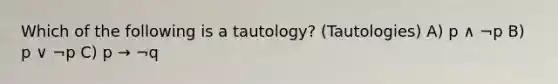 Which of the following is a tautology? (Tautologies) A) p ∧ ¬p B) p ∨ ¬p C) p → ¬q