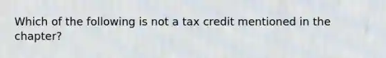 Which of the following is not a tax credit mentioned in the​ chapter?