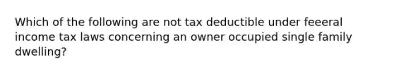 Which of the following are not tax deductible under feeeral income tax laws concerning an owner occupied single family dwelling?