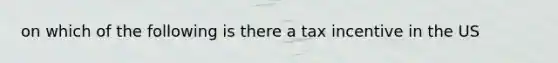 on which of the following is there a tax incentive in the US