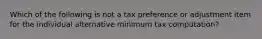 Which of the following is not a tax preference or adjustment item for the individual alternative minimum tax computation?