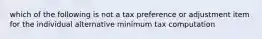 which of the following is not a tax preference or adjustment item for the individual alternative minimum tax computation