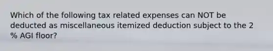 Which of the following tax related expenses can NOT be deducted as miscellaneous itemized deduction subject to the 2 % AGI floor?