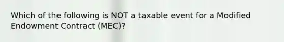 Which of the following is NOT a taxable event for a Modified Endowment Contract (MEC)?