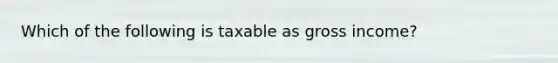 Which of the following is taxable as gross income?