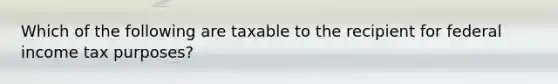 Which of the following are taxable to the recipient for federal income tax purposes?