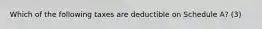 Which of the following taxes are deductible on Schedule A? (3)