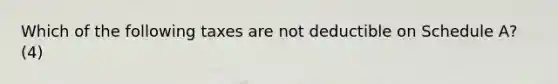 Which of the following taxes are not deductible on Schedule A? (4)