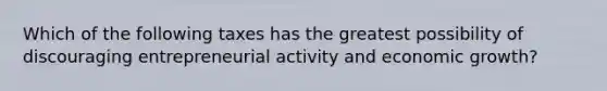 Which of the following taxes has the greatest possibility of discouraging entrepreneurial activity and economic growth?