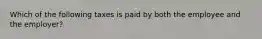 Which of the following taxes is paid by both the employee and the employer?