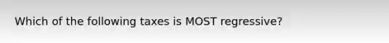 Which of the following taxes is MOST regressive?